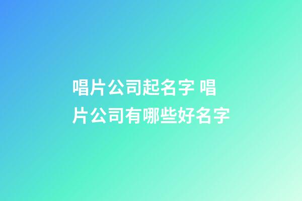 唱片公司起名字 唱片公司有哪些好名字-第1張-公司起名-玄機(jī)派